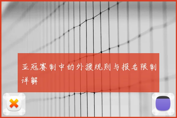 亚冠赛制中的外援规则与报名限制详解