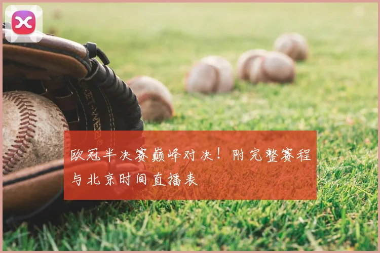 欧冠半决赛巅峰对决！附完整赛程与北京时间直播表