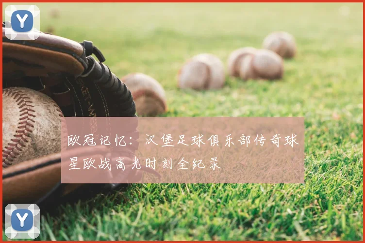 欧冠记忆：汉堡足球俱乐部传奇球星欧战高光时刻全纪录