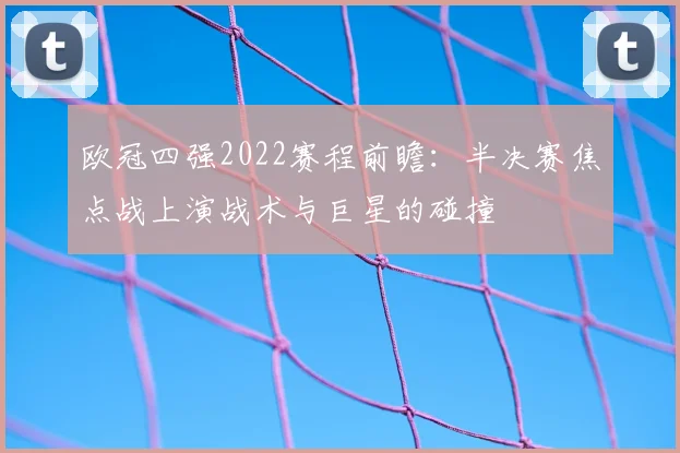 欧冠四强2022赛程前瞻：半决赛焦点战上演战术与巨星的碰撞