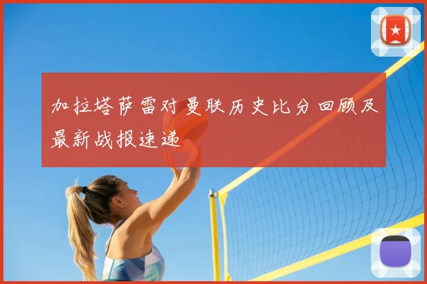 加拉塔萨雷对曼联历史比分回顾及最新战报速递