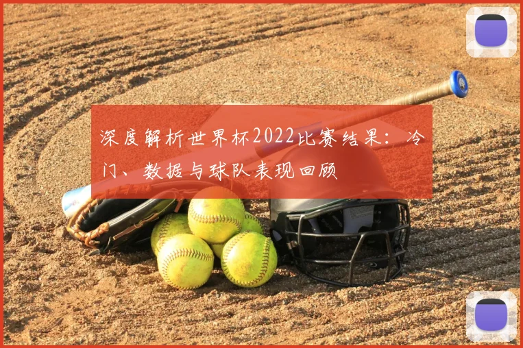 深度解析世界杯2022比赛结果:冷门、数据与球队表现回顾