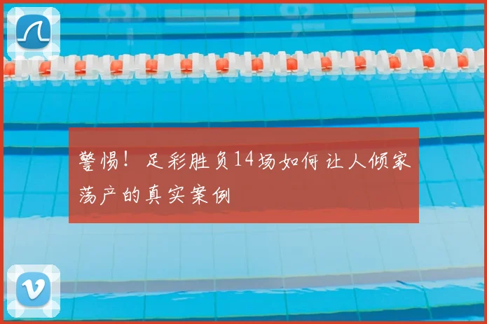 警惕!足彩胜负14场如何让人倾家荡产的真实案例