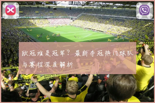 欧冠谁是冠军？最新夺冠热门球队与赛程深度解析