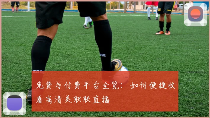免费与付费平台全览：如何便捷收看高清美职联直播