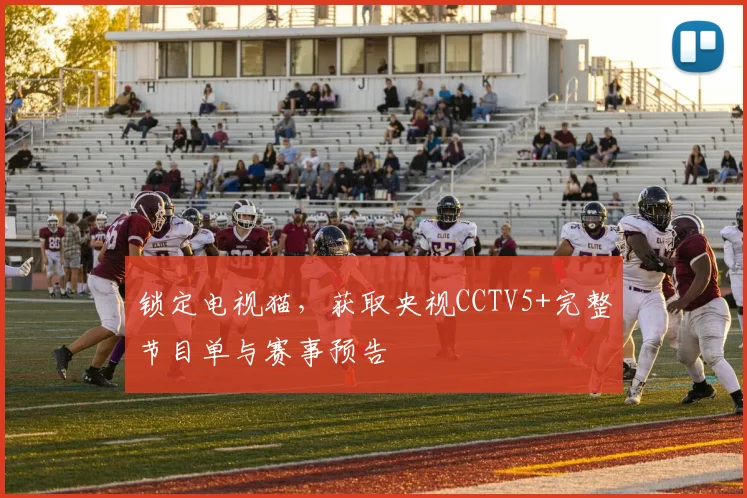 锁定电视猫,获取央视CCTV5+完整节目单与赛事预告
