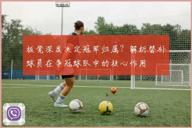 板凳深度决定冠军归属？解析替补球员在争冠球队中的核心作用