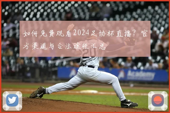 如何免费观看2024足协杯直播?官方渠道与合法途径汇总