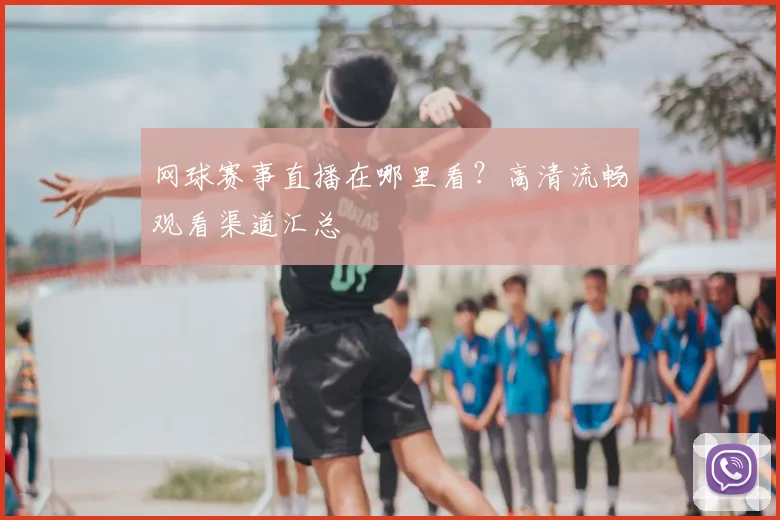网球赛事直播在哪里看?高清流畅观看渠道汇总