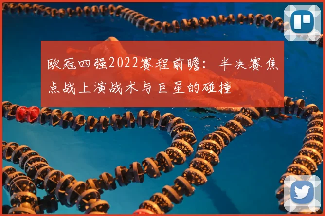 欧冠四强2022赛程前瞻：半决赛焦点战上演战术与巨星的碰撞
