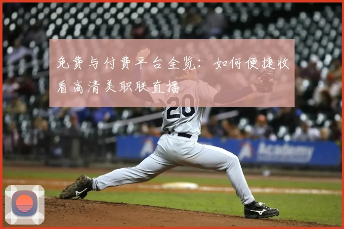 免费与付费平台全览：如何便捷收看高清美职联直播