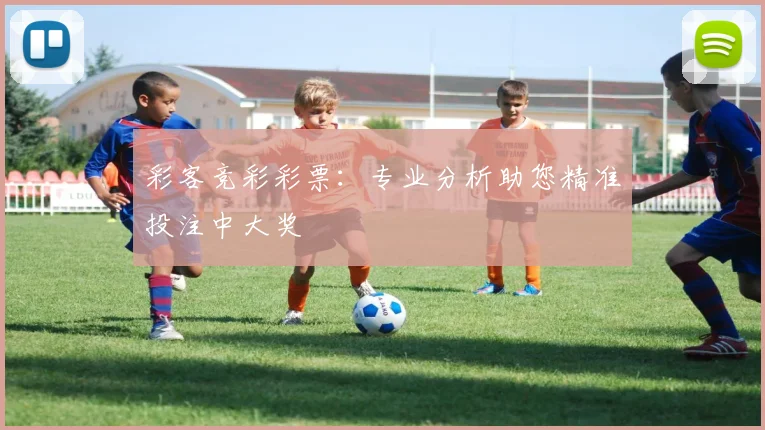 彩客竞彩彩票:专业分析助您精准投注中大奖