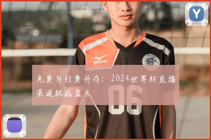 免费与付费并存：2024世界杯直播渠道权威盘点