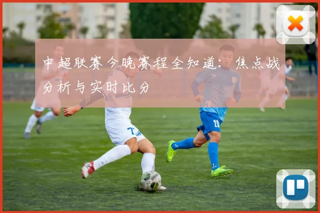 中超联赛今晚赛程全知道:焦点战分析与实时比分