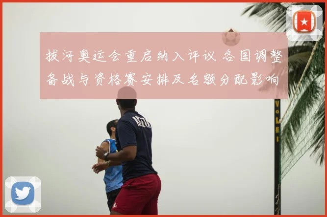 拔河奥运会重启纳入评议 各国调整备战与资格赛安排及名额分配影响