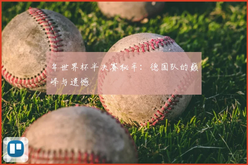 年世界杯半决赛秘辛：德国队的巅峰与遗憾