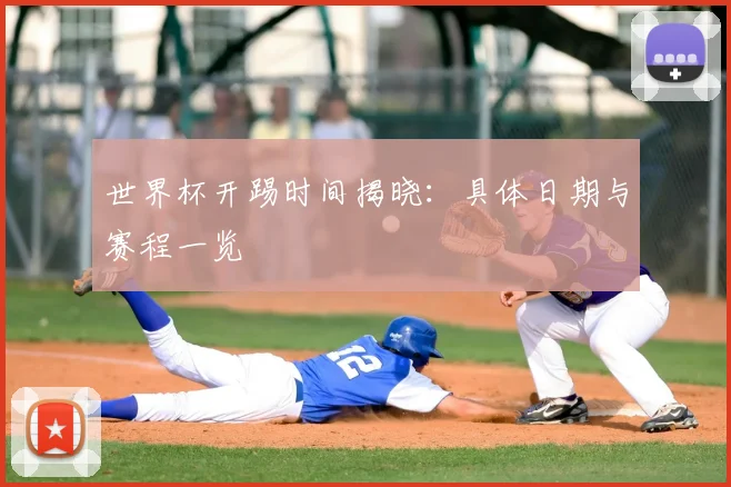 世界杯开踢时间揭晓:具体日期与赛程一览