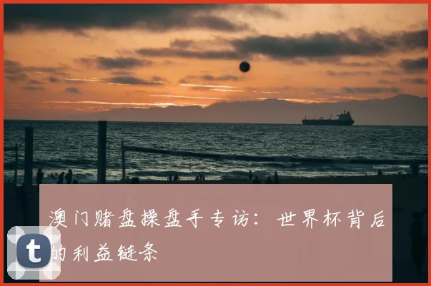 澳门赌盘操盘手专访：世界杯背后的利益链条