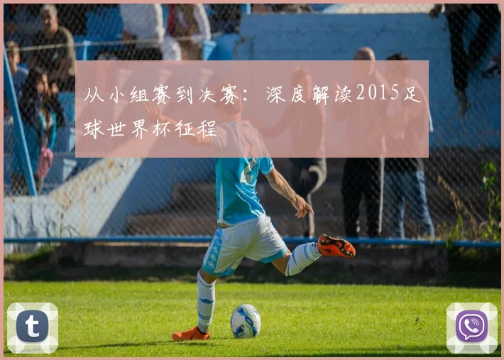 从小组赛到决赛：深度解读2015足球世界杯征程