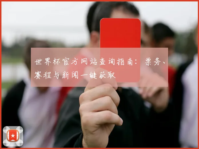 世界杯官方网站查询指南：票务、赛程与新闻一键获取