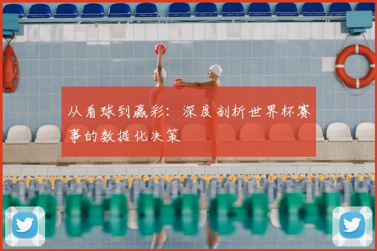 从看球到赢彩:深度剖析世界杯赛事的数据化决策