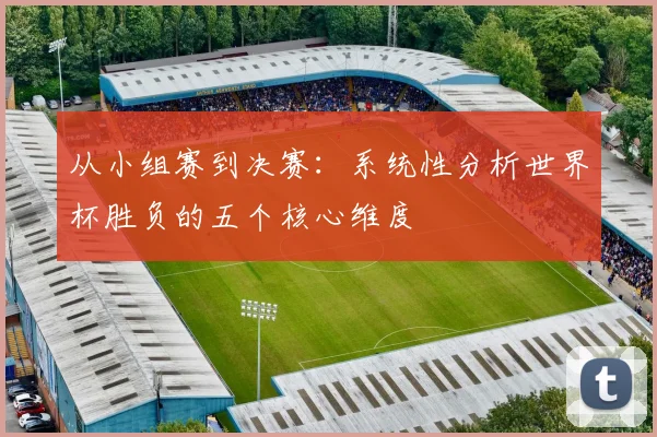 从小组赛到决赛：系统性分析世界杯胜负的五个核心维度