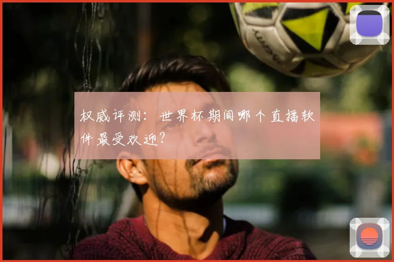 权威评测:世界杯期间哪个直播软件最受欢迎?
