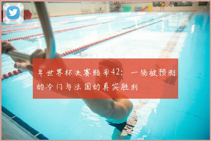 年世界杯决赛赔率42:一场被预测的冷门与法国的真实胜利