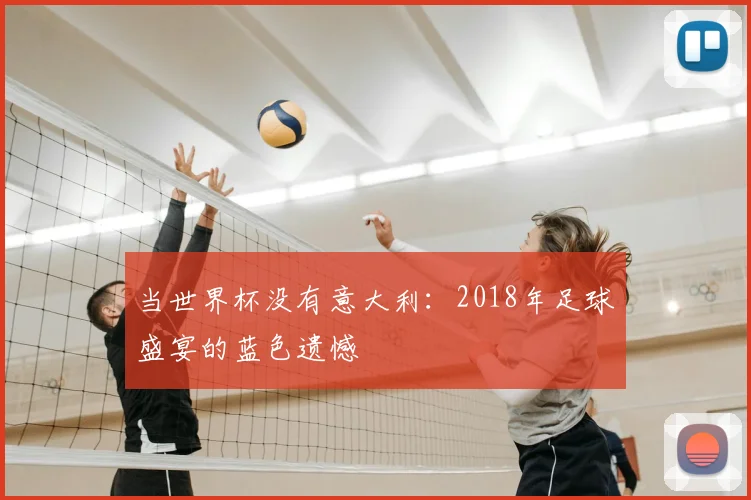 当世界杯没有意大利:2018年足球盛宴的蓝色遗憾