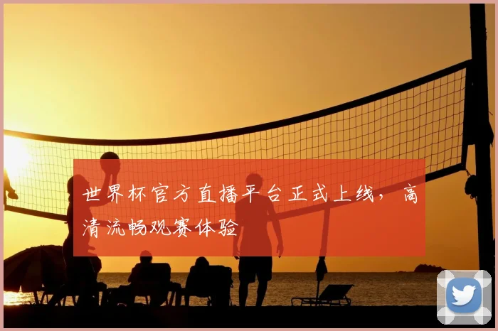 世界杯官方直播平台正式上线，高清流畅观赛体验