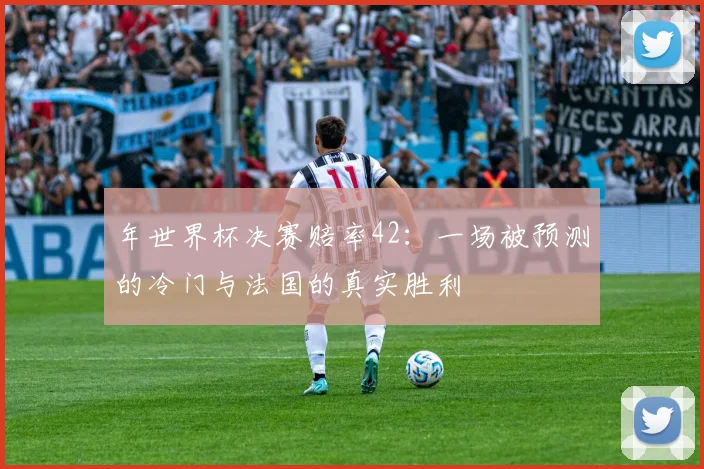 年世界杯决赛赔率42:一场被预测的冷门与法国的真实胜利
