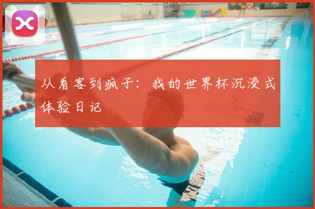 从看客到疯子:我的世界杯沉浸式体验日记
